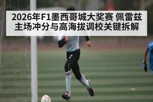 2026年F1墨西哥城大奖赛 佩雷兹主场冲分与高海拔调校关键拆解